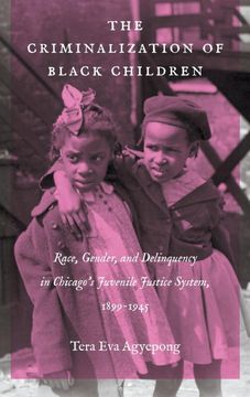 portada The Criminalization of Black Children: Race, Gender, and Delinquency in Chicago's Juvenile Justice System, 1899-1945 (Justice, Power and Politics) (en Inglés)