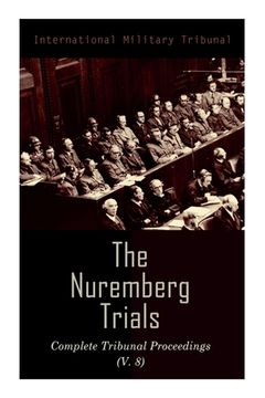 portada The Nuremberg Trials: Complete Tribunal Proceedings (V. 8): Trial Proceedings From 20 February 1946 to 7 March 1946 (en Inglés)