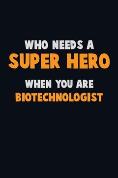 portada Who Need A SUPER HERO, When You Are Biotechnologist: 6X9 Career Pride 120 pages Writing Notebooks (en Inglés)