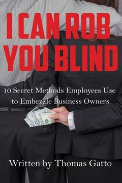portada I Can Rob You Blind: 10 Secret Methods Employees Use to Embezzle Business Owners (en Inglés)
