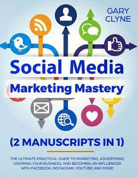 portada Social Media Marketing Mastery (2 Manuscripts in 1): The Ultimate Practical Guide to Marketing, Advertising, Growing Your Business and Becoming an Inf (in English)