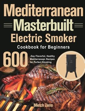 portada Mediterranean Masterbuilt Electric Smoker Cookbook for Beginners: 600-Day Flavorful, Healthy Mediterranean Recipes for Perfect Smoking 
