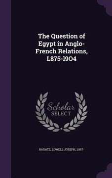 portada The Question of Egypt in Anglo-French Relations, L875-l9O4