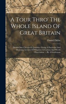 portada A Tour Thro' The Whole Island Of Great Britain: Divided Into Circuits Or Journies. Giving A Particular And Diverting Account Of Whatever Is Curious An (en Inglés)