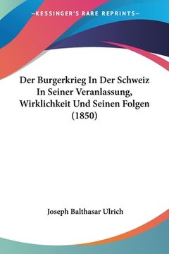 portada Der Burgerkrieg In Der Schweiz In Seiner Veranlassung, Wirklichkeit Und Seinen Folgen (1850) (en Alemán)