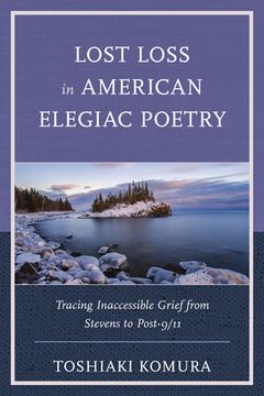 portada Lost Loss in American Elegiac Poetry: Tracing Inaccessible Grief from Stevens to Post-9/11