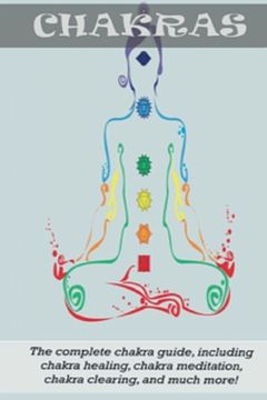 portada Chakras: The Complete Chakra Guide, Including Chakra Healing, Chakra Meditation, Chakra Clearing and Much More! (in English)