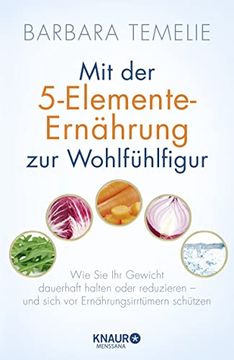 portada Mit der 5-Elemente-Ernährung zur Wohlfühlfigur: Wie sie ihr Gewicht Dauerhaft Halten Oder Reduzieren - und Sich vor Ernährungsirrtümern Schützen 
