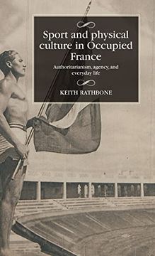 portada Sport and Physical Culture in Occupied France: Uthoritarianism, Agency, and Everyday Life (Studies in Modern French and Francophone History) (en Inglés)