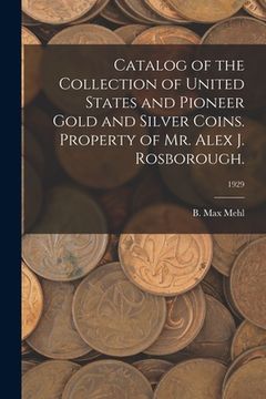 portada Catalog of the Collection of United States and Pioneer Gold and Silver Coins. Property of Mr. Alex J. Rosborough.; 1929 (en Inglés)