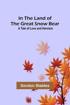 portada In the Land of the Great Snow Bear; A Tale of Love and Heroism (in English)