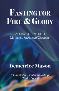 portada Fasting for Fire & Glory: Access the Power for Miracles, Signs and Wonders