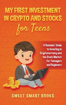 portada My First Investment In Crypto and Stocks for Teens: A Dummies' Guide to Investing in Cryptocurrency and the Stock Market for Teenagers and Beginners (en Inglés)