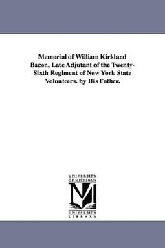 portada memorial of william kirkland bacon, late adjutant of the twenty-sixth regiment of new york state volunteers. by his father. (en Inglés)