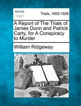 portada a report of the trials of james dunn and patrick carty, for a conspiracy to murder (en Inglés)