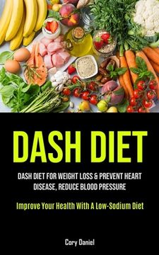 portada Dash Diet: Dash Diet For Weight Loss & Prevent Heart Disease, Reduce Blood Pressure (Improve Your Health With A Low- Sodium Diet) (en Inglés)
