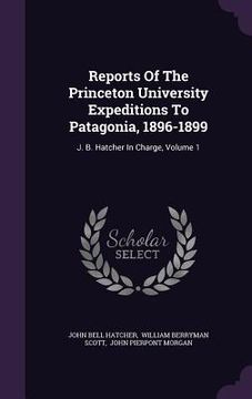 portada Reports Of The Princeton University Expeditions To Patagonia, 1896-1899: J. B. Hatcher In Charge, Volume 1 (en Inglés)