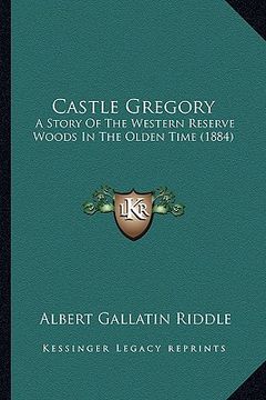portada castle gregory: a story of the western reserve woods in the olden time (1884)