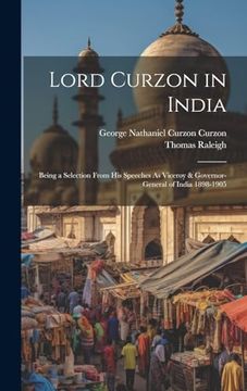 portada Lord Curzon in India: Being a Selection From his Speeches as Viceroy & Governor-General of India 1898-1905 (en Inglés)