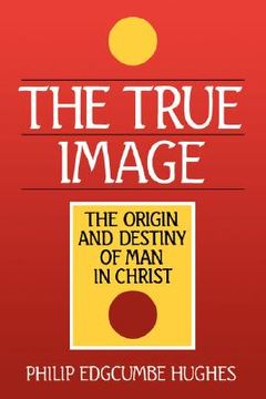 portada the true image: the origin and destiny of man in christ (in English)