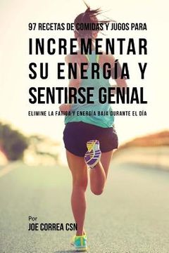 portada 97 Recetas de Comidas Y Jugos Para Incrementar Su Energía Y Sentirse Genial: Elimine La Fatiga Y Energía Baja Durante El Día (in Spanish)