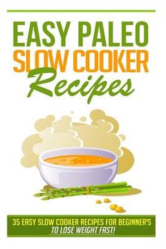 portada Easy Paleo Slow Cooker Recipes: 35 Easy Recipes for Beginners Who Want to Lose Weight FAST! (in English)