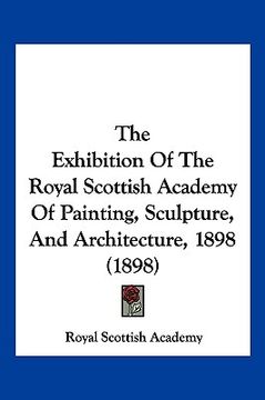 portada the exhibition of the royal scottish academy of painting, sculpture, and architecture, 1898 (1898) (en Inglés)