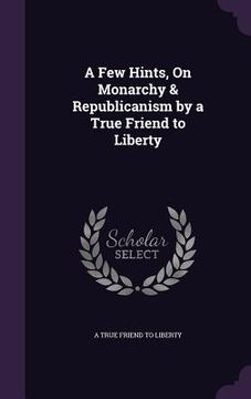 portada A Few Hints, On Monarchy & Republicanism by a True Friend to Liberty (in English)
