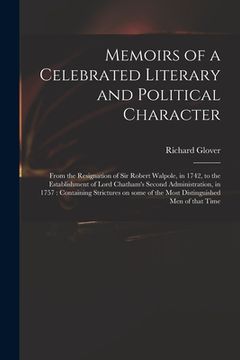 portada Memoirs of a Celebrated Literary and Political Character: From the Resignation of Sir Robert Walpole, in 1742, to the Establishment of Lord Chatham's (en Inglés)