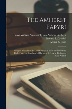 portada The Amherst Papyri; Being an Account of the Greek Papyri in the Collection of the Right Hon. Lord Amherst of Hackney, F. S. A. at Didlington Hall, Nor