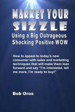 portada Market Your Sizzle Using a Big Outrageous Shocking Positive Wow