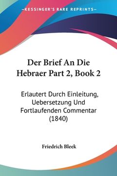 portada Der Brief An Die Hebraer Part 2, Book 2: Erlautert Durch Einleitung, Uebersetzung Und Fortlaufenden Commentar (1840) (en Alemán)