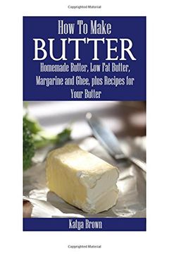 portada How to Make Butter: Homemade Butter, Low Fat Butter, Margarine and Ghee, Plus Recipes for Your Butter