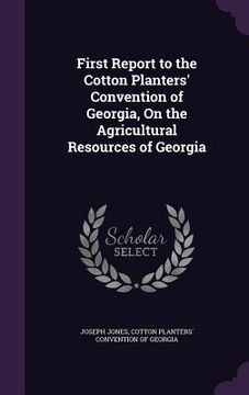 portada First Report to the Cotton Planters' Convention of Georgia, On the Agricultural Resources of Georgia (in English)