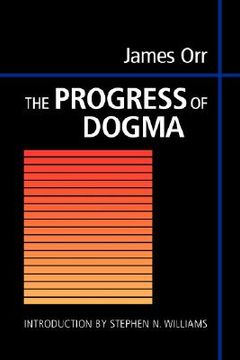 portada the progress of dogma: being the elliot lectures, delivered at the western theological seminary, allegheny, pennysylvania, u.s.a. 1897 (en Inglés)