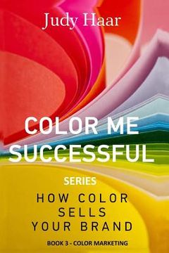 portada Color Me Successful, How Color Sells Your Brand: Book 3 - Color Marketing (en Inglés)