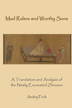 portada Mad Rulers and Worthy Sons: A Translation and Analysis of the Newly Excavated Zhouxun (en Inglés)