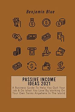 portada Passive Income Ideas 2021: A Business Guide to Help you Quit Your job & do What you Love by Working on Your own Terms Anywhere in the World (en Inglés)