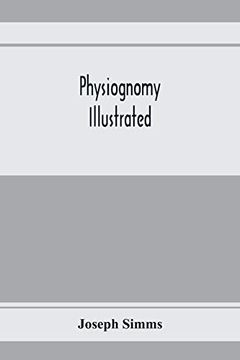 portada Physiognomy Illustrated; Or, Nature's Revelations of Character: A Description of the Mental, Moral, and Volitive Dispositions of Mankind, as Manifested in the Human Form and Countenance (in English)