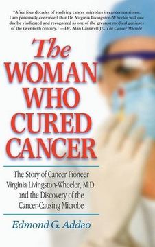 portada The Woman who Cured Cancer: The Story of Cancer Pioneer Virginia Livingston-Wheeler, M. D. , and the Discovery of the Cancer-Causing Microbe (en Inglés)