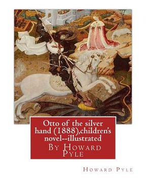 portada Otto of the silver hand (1888), By Howard Pyle (children's novel) illustrated: Writen and illustrated By Howard Pyle (March 5, 1853 - November 9, 1911 (en Inglés)