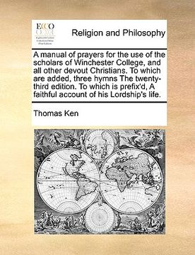 portada a   manual of prayers for the use of the scholars of winchester college, and all other devout christians. to which are added, three hymns the twenty-t