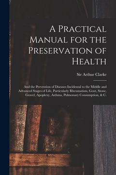 portada A Practical Manual for the Preservation of Health: and the Prevention of Diseases Incidental to the Middle and Advanced Stages of Life, Particularly R (en Inglés)