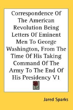 portada correspondence of the american revolution being letters of eminent men to george washington, from the time of his taking command of the army to the en (en Inglés)