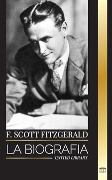 portada F. Scott Fitzgerald: La Biografa y la Vida de un Novelista Estadounidense, sus Relatos Cortos y su Caos Inconcluso (Arte) (Spanish Edition)