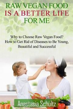 portada Raw Vegan Food Is A Better Life For Me.: Love for Raw Vegan Food. Why to Choose Raw Vegan Food? How to Get Rid of Diseases to Be Young, Beautiful and (in English)