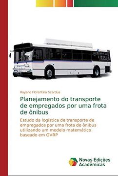 Libro Planejamento do Transporte de Empregados por uma Frota de Ônibus:  Estudo da Logística de Transporte de Empregados por uma Frota de Ônibus  Utilizando um Modelo Matemático Baseado em Ovrp, Rayane Florentina