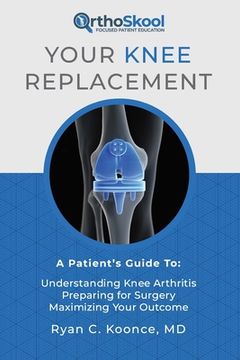 portada Your Knee Replacement: A Patient's Guide To: Understanding Knee Arthritis, Preparing for Surgery, Maximizing Your Outcome (en Inglés)