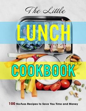 portada The Little Lunch Cookbook: 100 No-Fuss Recipes to Save You Time and Money (en Inglés)
