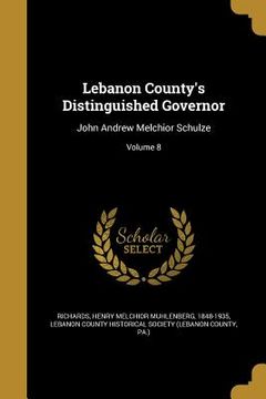 portada Lebanon County's Distinguished Governor: John Andrew Melchior Schulze; Volume 8